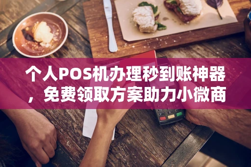 镇海个人POS机办理秒到账神器，免费领取方案助力小微商户稳定收款